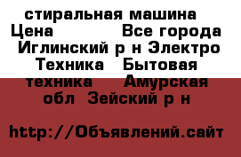 стиральная машина › Цена ­ 7 000 - Все города, Иглинский р-н Электро-Техника » Бытовая техника   . Амурская обл.,Зейский р-н